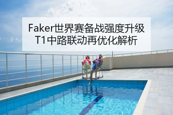 Faker世界赛备战强度升级 T1中路联动再优化解析