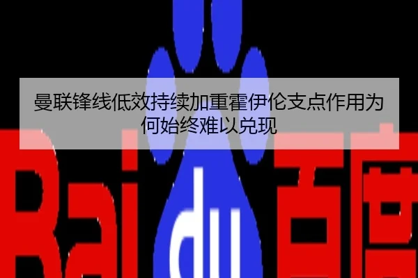 曼联锋线低效持续加重霍伊伦支点作用为何始终难以兑现